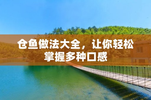 仓鱼做法大全,让你轻松掌握多种口感 仓鱼做法大全,让你轻松掌握多种口感