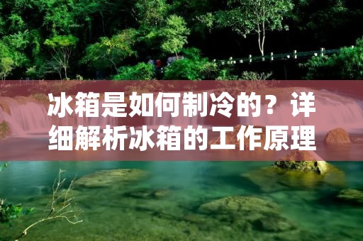 冰箱是如何制冷的?详细解析冰箱的工作原理 冰箱是如何制冷的?详细解析冰箱的工作原理
