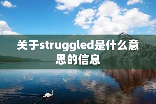 关于struggled是什么意思的信息 关于struggled是什么意思的信息