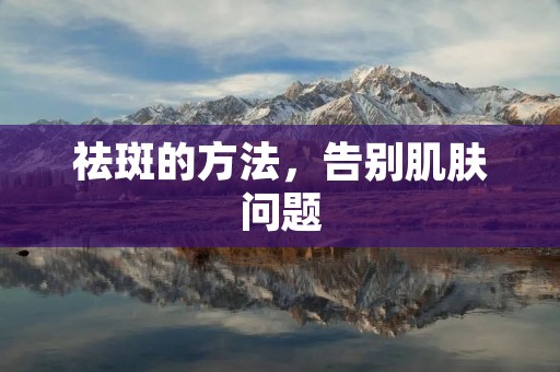 祛斑的方法，告别肌肤问题