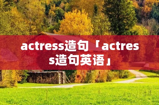 actress造句「actress造句英语」