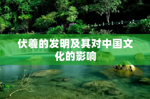 伏羲的发明及其对中国文化的影响