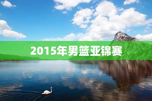 2015年男篮亚锦赛:中国男篮晋级决赛 2015年男篮亚锦赛:中国男篮晋级决赛