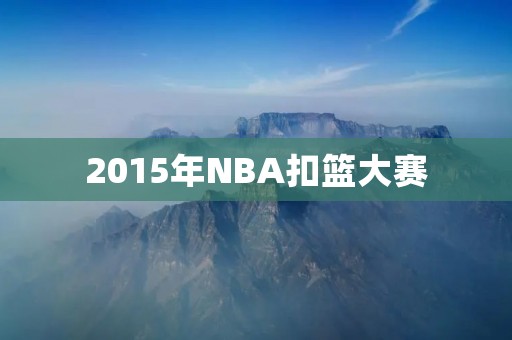 2015年NBA扣篮大赛:飞天翻转惊艳全场 2015年NBA扣篮大赛:飞天翻转惊艳全场