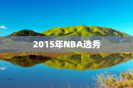2015年NBA选秀：新秀们的荣耀与挑战