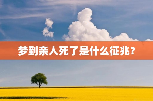 梦到亲人死了是什么征兆？