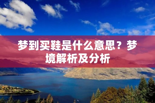 梦到买鞋是什么意思？梦境解析及分析