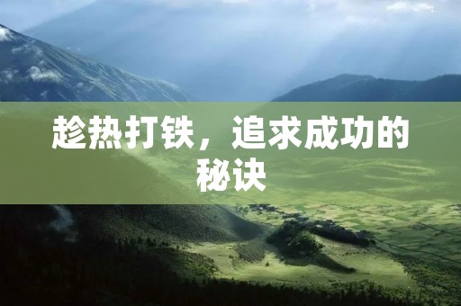 趁热打铁,追求成功的秘诀 趁热打铁,追求成功的秘诀