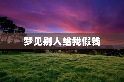 梦见别人给我假钱