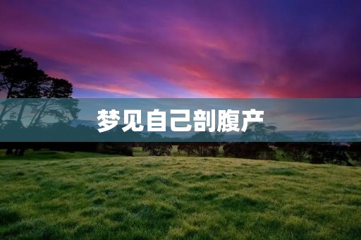 梦见自己剖腹产：预示着什么？