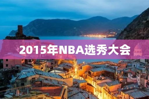 2015年NBA选秀大会:科比告别之年的新生力量 2015年NBA选秀大会:科比告别之年的新生力量