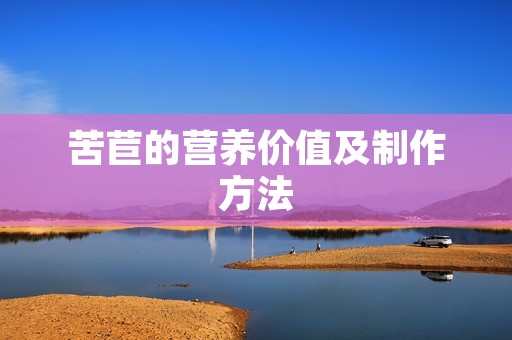 苦苣的营养价值及制作方法 苦苣的营养价值及制作方法