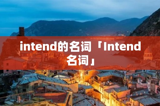 intend的名词「Intend名词」 intend的名词「Intend名词」