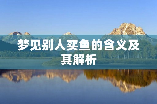 梦见别人买鱼的含义及其解析