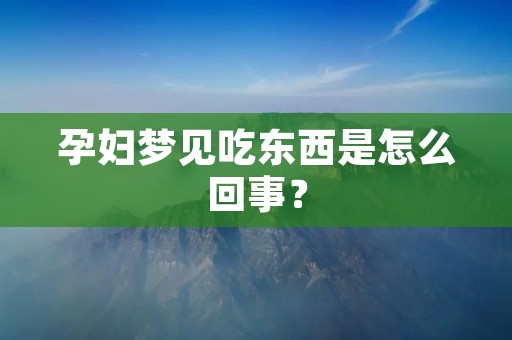 孕妇梦见吃东西是怎么回事？