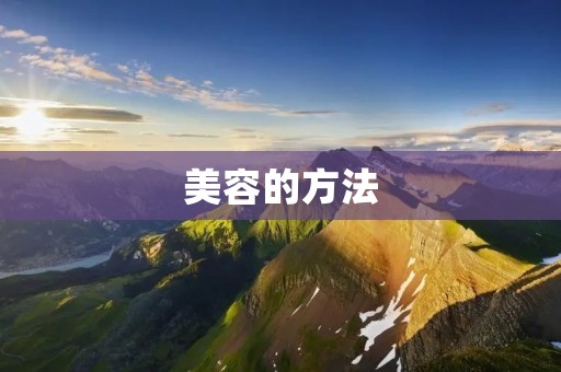 美容的方法:让你更美丽的秘诀 美容的方法:让你更美丽的秘诀