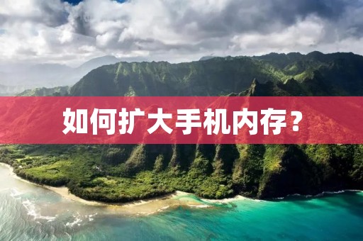 如何扩大手机内存? 如何扩大手机内存?