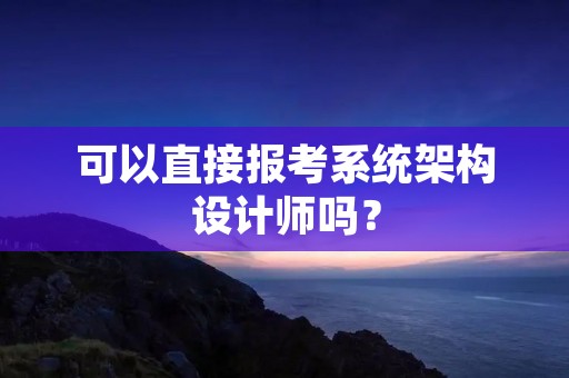 可以直接报考系统架构设计师吗？