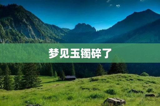梦见玉镯碎了：寓意何在？