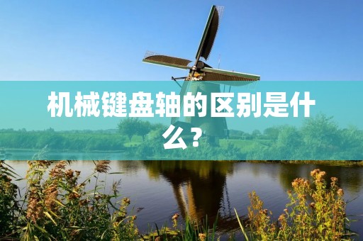 机械键盘轴的区别是什么？