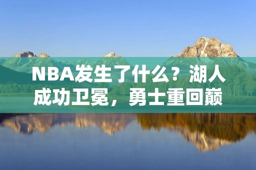 NBA发生了什么?湖人成功卫冕,勇士重回巅峰
