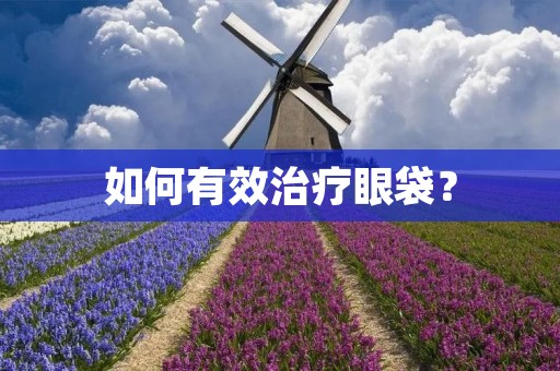 如何有效治疗眼袋？