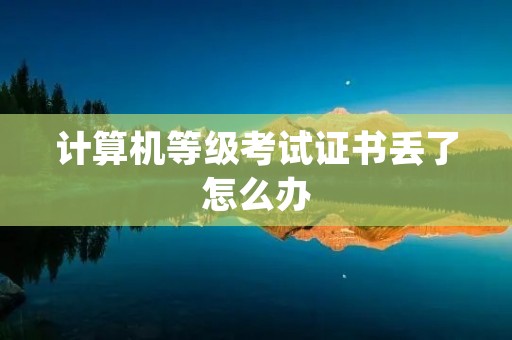 计算机等级考试证书丢了怎么办