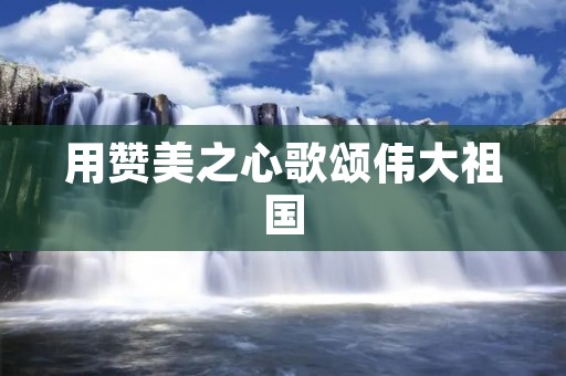 用赞美之心歌颂伟大祖国