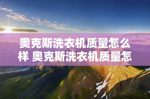 奥克斯洗衣机质量怎么样 奥克斯洗衣机质量怎么样好不好 奥克斯洗衣机质量怎么样 奥克斯洗衣机质量怎么样好不好