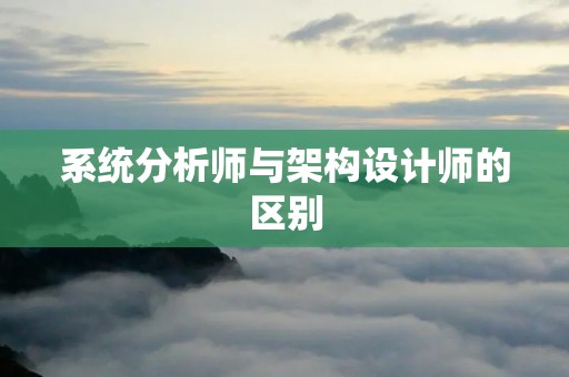 系统分析师与架构设计师的区别