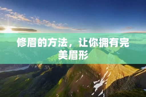 修眉的方法,让你拥有完美眉形 修眉的方法,让你拥有完美眉形