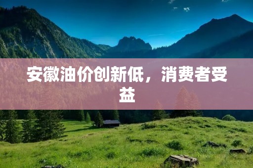 安徽油价创新低，消费者受益