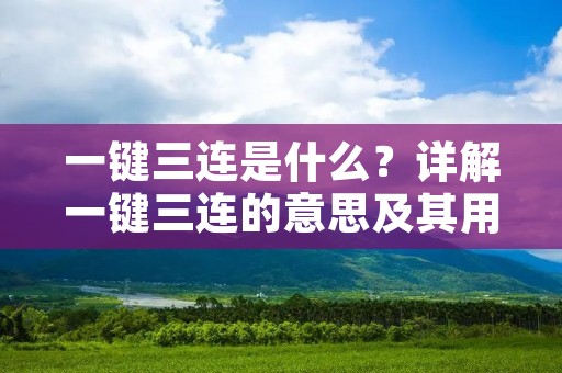 一键三连是什么?详解一键三连的意思及其用途 一键三连是什么?详解一键三连的意思及其用途