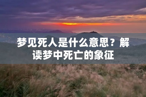 梦见死人是什么意思？解读梦中死亡的象征