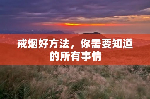 戒烟好方法,你需要知道的所有事情 戒烟好方法,你需要知道的所有事情