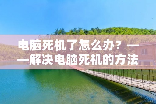 电脑死机了怎么办？——解决电脑死机的方法