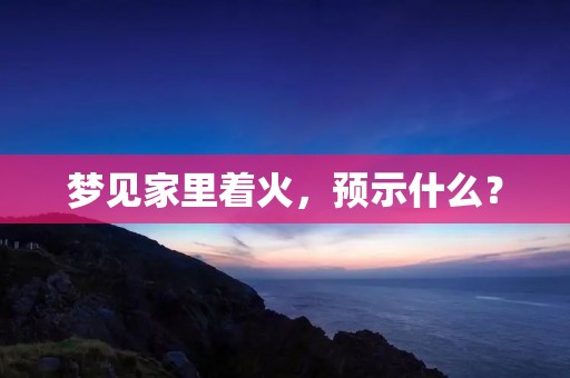 梦见家里着火，预示什么？