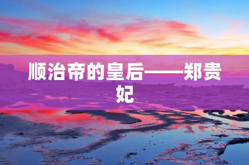 顺治帝的皇后——郑贵妃