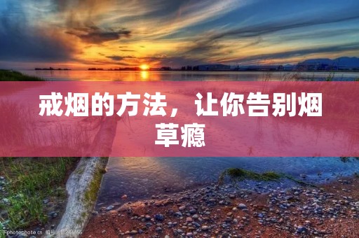 戒烟的方法,让你告别烟草瘾 戒烟的方法,让你告别烟草瘾
