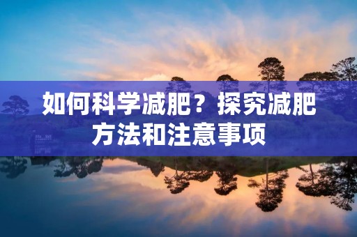 如何科学减肥?探究减肥方法和注意事项 如何科学减肥?探究减肥方法和注意事项