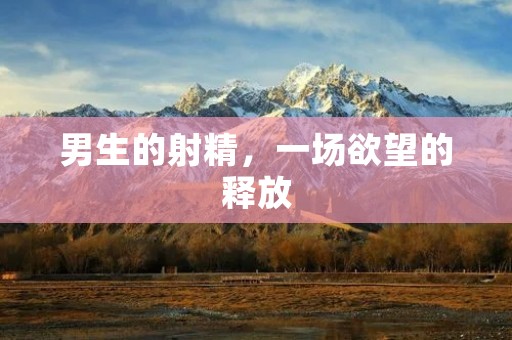 男生的射精,一场欲望的释放