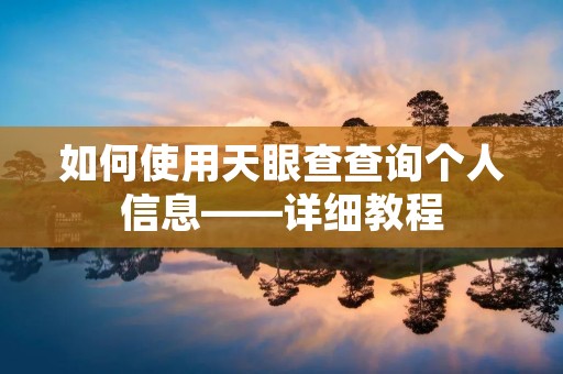 如何使用天眼查查询个人信息——详细教程