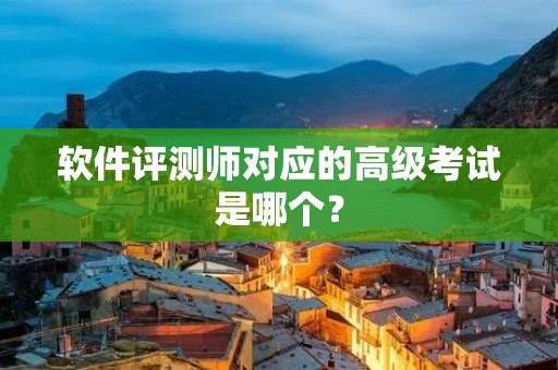 软件评测师对应的高级考试是哪个？