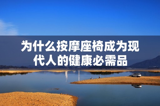 为什么**座椅成为现代人的健康必需品 为什么**座椅成为现代人的健康必需品