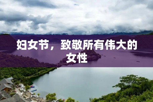 妇女节,致敬所有伟大的女性
