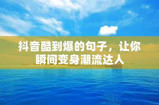 抖音酷到爆的句子,让你瞬间变身潮流达人