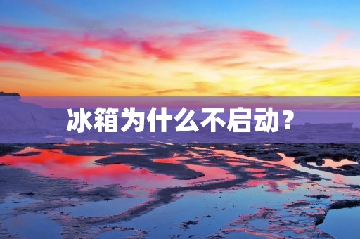 冰箱为什么不启动? 冰箱为什么不启动?