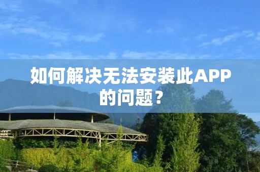如何解决无法安装此APP的问题? 如何解决无法安装此APP的问题?