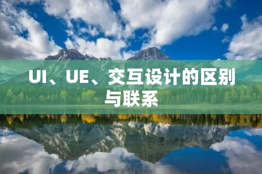 UI、UE、交互设计的区别与联系