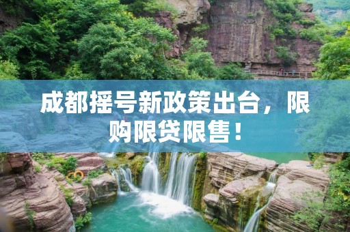 成都摇号新政策出台,限购限贷限售! 成都摇号新政策出台,限购限贷限售!